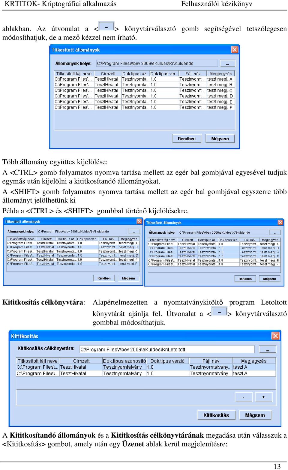 A <SHIFT> gomb folyamatos nyomva tartása mellett az egér bal gombjával egyszerre több állományt jelölhetünk ki Példa a <CTRL> és <SHIFT> gombbal történő kijelölésekre.