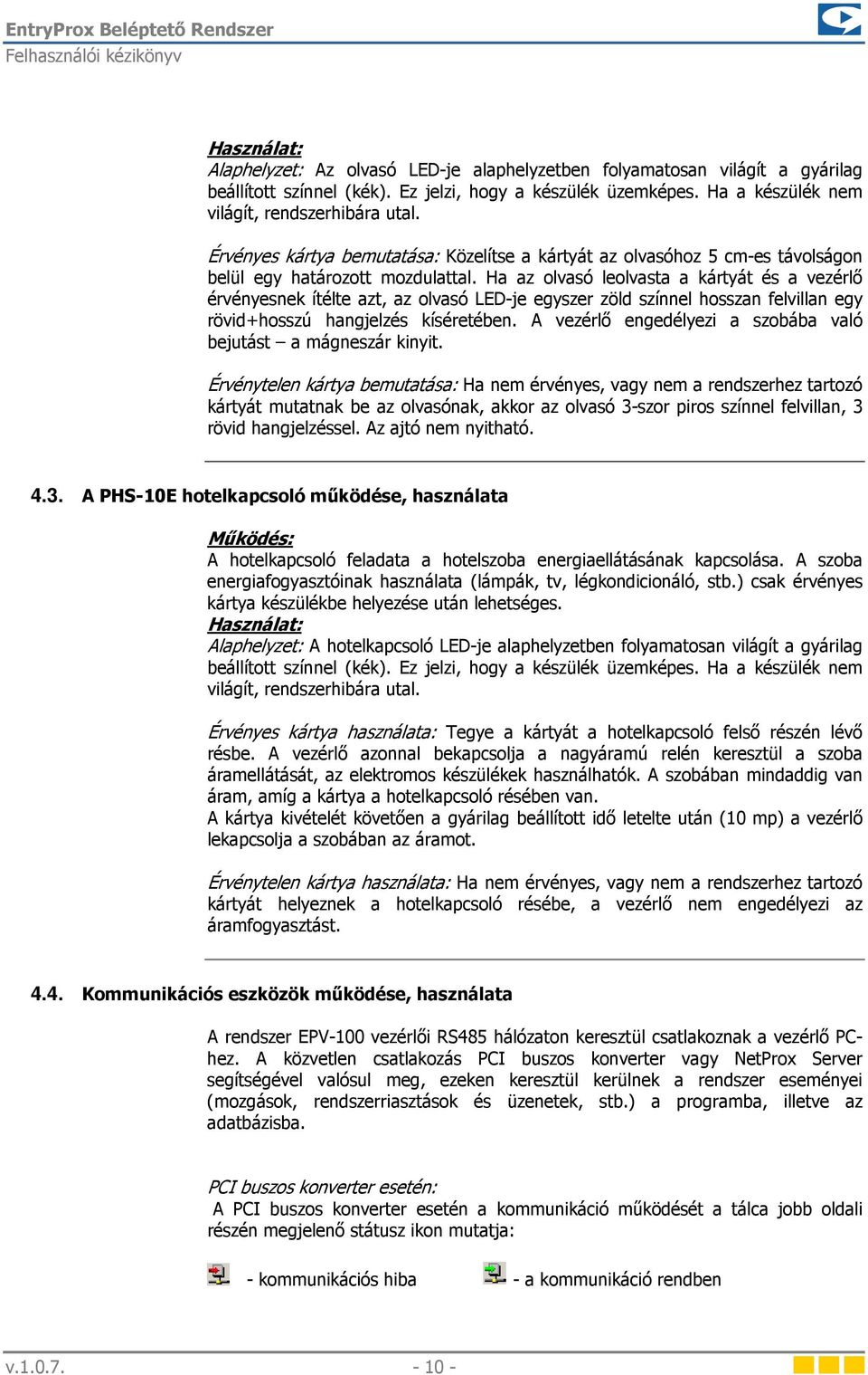 Ha az olvasó leolvasta a kártyát és a vezérlő érvényesnek ítélte azt, az olvasó LED-je egyszer zöld színnel hosszan felvillan egy rövid+hosszú hangjelzés kíséretében.