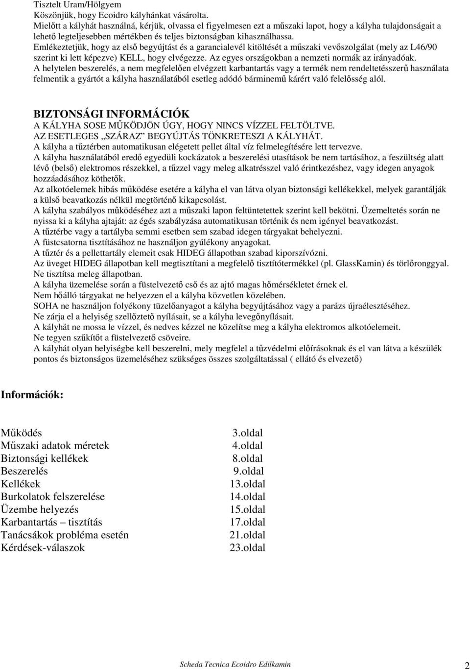 Emlékeztetjük, hogy az első begyújtást és a garancialevél kitöltését a műszaki vevőszolgálat (mely az L46/90 szerint ki lett képezve) KELL, hogy elvégezze.