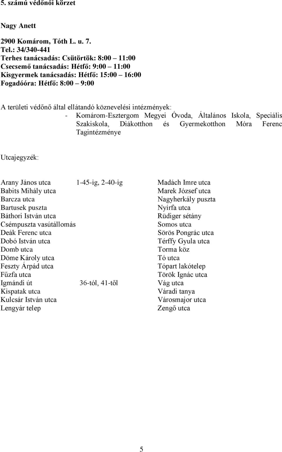 Iskola, Speciális Szakiskola, Diákotthon és Gyermekotthon Móra Ferenc Tagintézménye Arany János utca 1-45-ig, 2-40-ig Babits Mihály utca Barcza utca Bartusek puszta Báthori István utca Csémpuszta