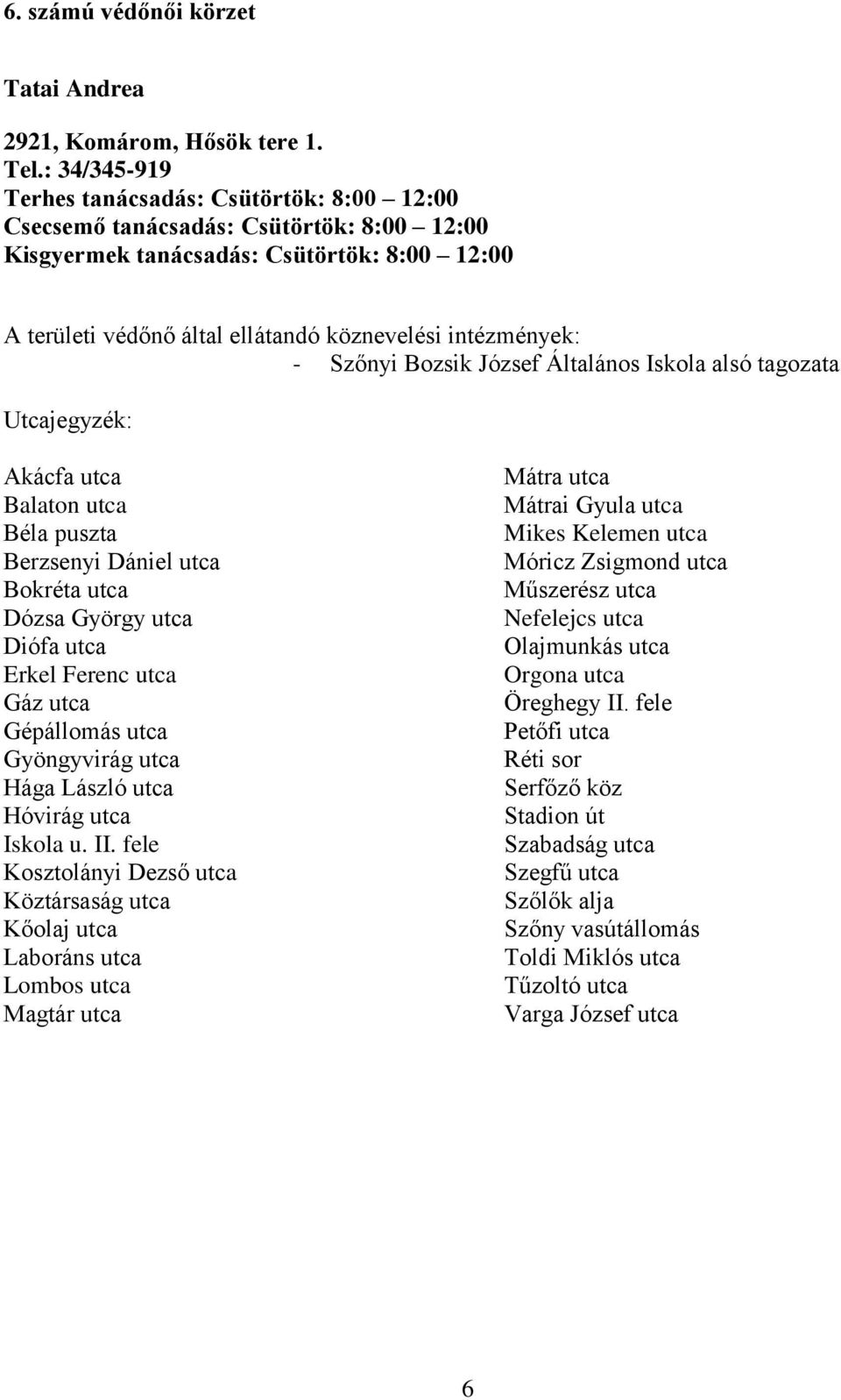 Akácfa utca Balaton utca Béla puszta Berzsenyi Dániel utca Bokréta utca Dózsa György utca Diófa utca Erkel Ferenc utca Gáz utca Gépállomás utca Gyöngyvirág utca Hága László utca Hóvirág utca Iskola u.