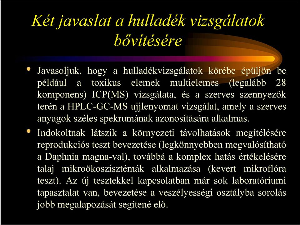 Indokoltnak látszik a környezeti távolhatások megítélésére reprodukciós teszt bevezetése (legkönnyebben megvalósítható a Daphnia magna-val), továbbá a komplex hatás