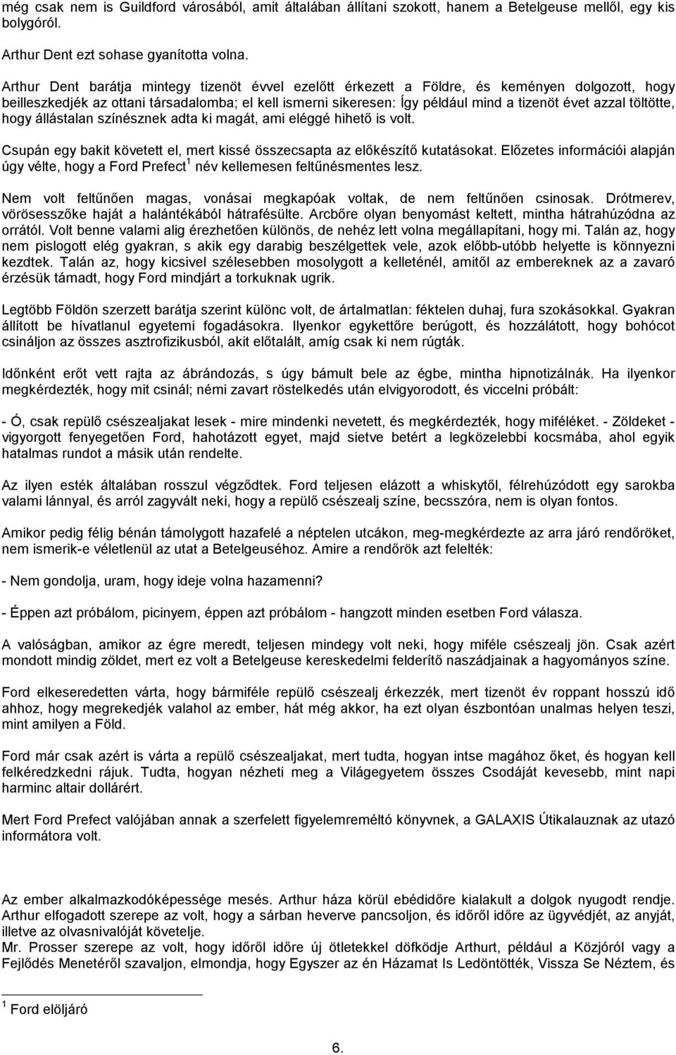 azzal töltötte, hogy állástalan színésznek adta ki magát, ami eléggé hihető is volt. Csupán egy bakit követett el, mert kissé összecsapta az előkészítő kutatásokat.