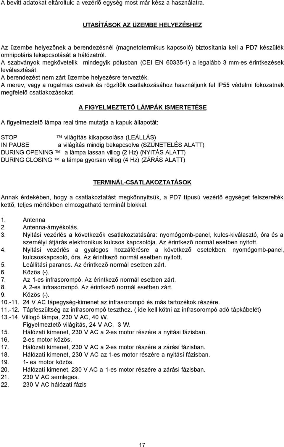 A szabványok megkövetelik mindegyik pólusban (CEI EN 60335-1) a legalább 3 mm-es érintkezések leválasztását. A berendezést nem zárt üzembe helyezésre tervezték.