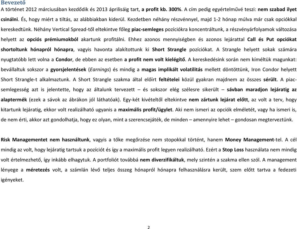 Néhány Vertical Spread-től eltekintve főleg piac-semleges pozíciókra koncentráltunk, a részvényárfolyamok változása helyett az opciós prémiumokból akartunk profitálni.