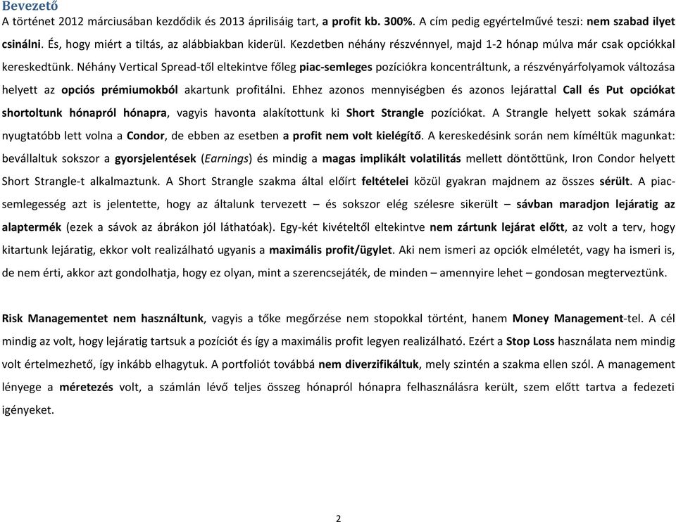 Néhány Vertical Spread-től eltekintve főleg piac-semleges pozíciókra koncentráltunk, a részvényárfolyamok változása helyett az opciós prémiumokból akartunk profitálni.