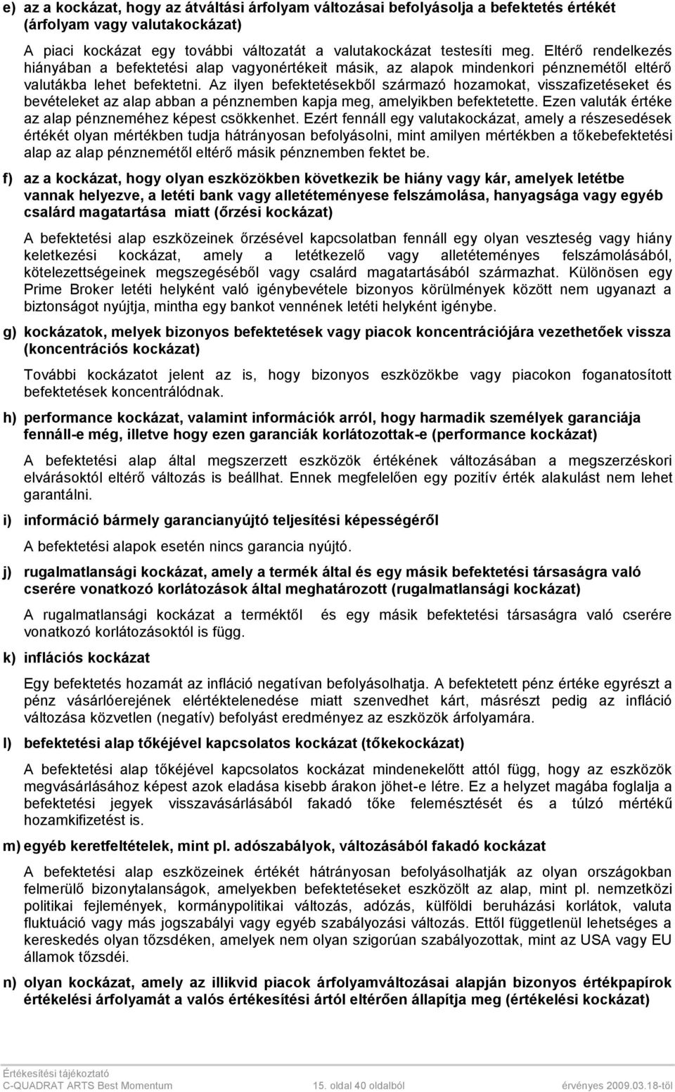 Az ilyen befektetésekből származó hozamokat, visszafizetéseket és bevételeket az alap abban a pénznemben kapja meg, amelyikben befektetette. Ezen valuták értéke az alap pénzneméhez képest csökkenhet.
