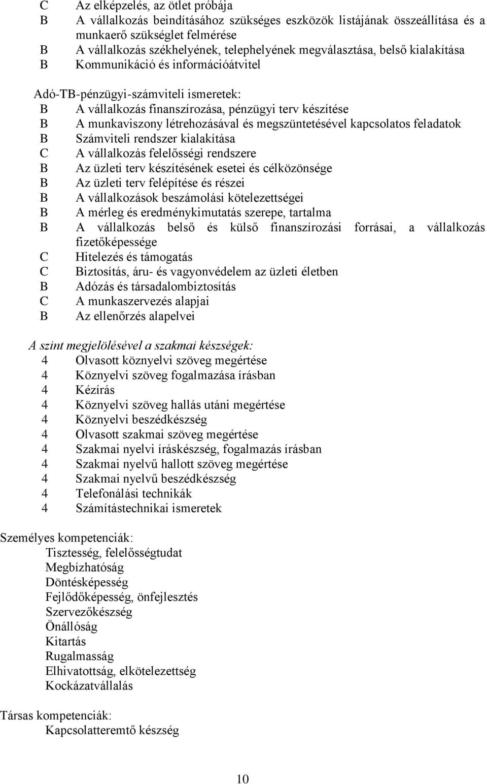 megszüntetésével kapcsolatos feladatok B Számviteli rendszer kialakítása C A vállalkozás felelősségi rendszere B Az üzleti terv készítésének esetei és célközönsége B Az üzleti terv felépítése és