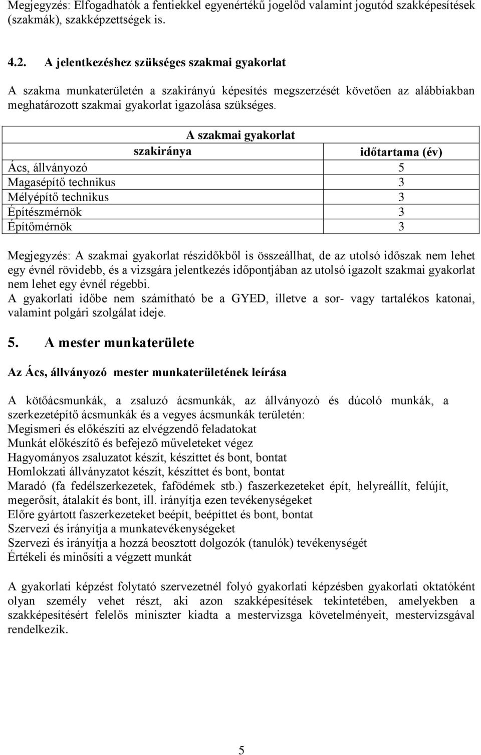 A szakmai gyakorlat szakiránya időtartama (év) Ács, állványozó 5 Magasépítő technikus 3 Mélyépítő technikus 3 Építészmérnök 3 Építőmérnök 3 Megjegyzés: A szakmai gyakorlat részidőkből is összeállhat,