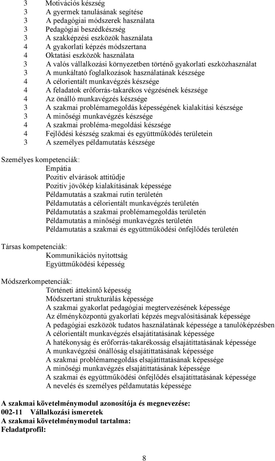 erőforrás-takarékos végzésének készsége 4 Az önálló munkavégzés készsége 3 A szakmai problémamegoldás képességének kialakítási készsége 3 A minőségi munkavégzés készsége 4 A szakmai