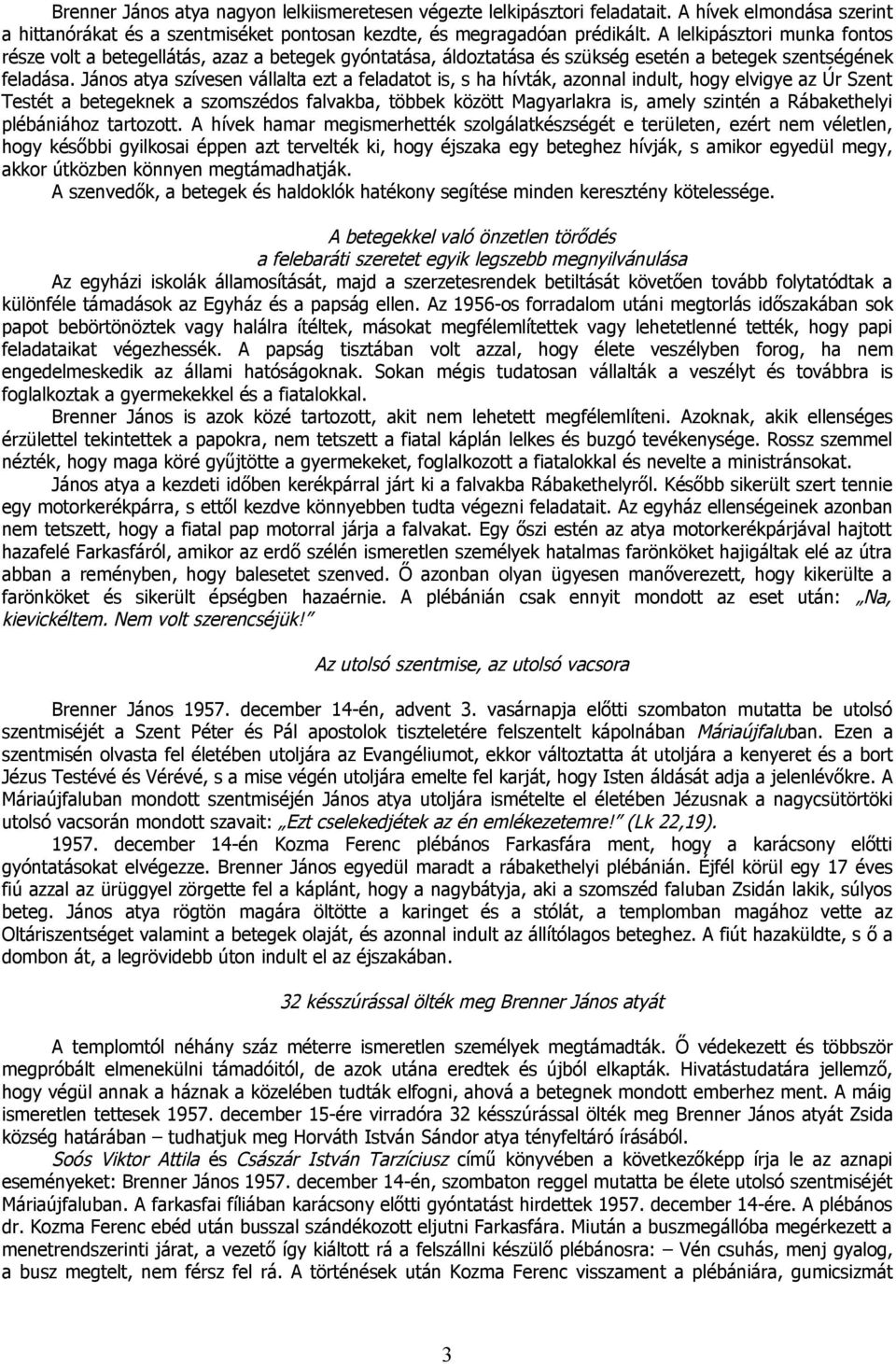 János atya szívesen vállalta ezt a feladatot is, s ha hívták, azonnal indult, hogy elvigye az Úr Szent Testét a betegeknek a szomszédos falvakba, többek között Magyarlakra is, amely szintén a