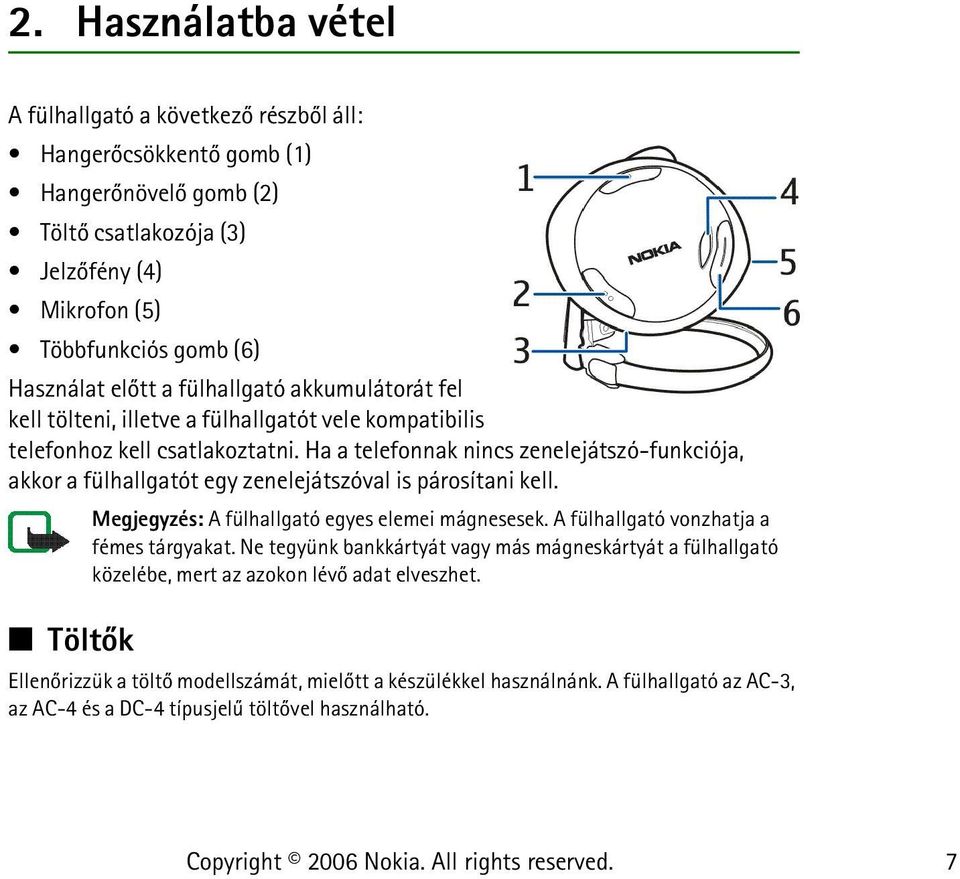 Ha a telefonnak nincs zenelejátszó-funkciója, akkor a fülhallgatót egy zenelejátszóval is párosítani kell. Töltõk Megjegyzés: A fülhallgató egyes elemei mágnesesek.