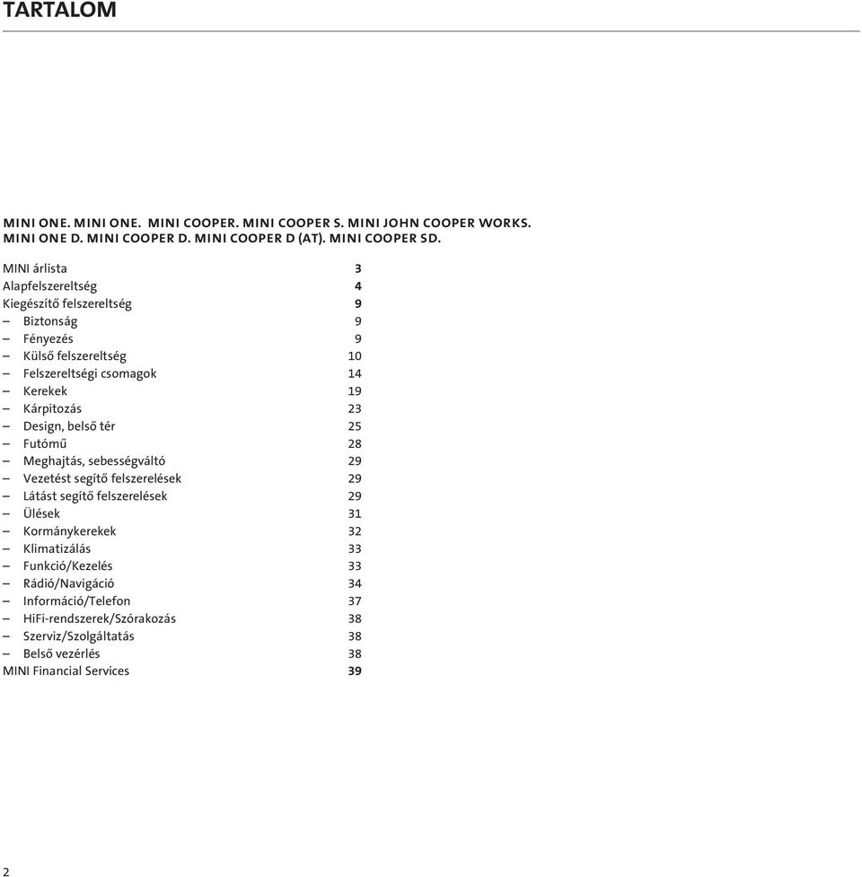 MINI árlista 3 Alapfelszereltség 4 Kiegészítô felszereltség 9 Biztonság 9 Fényezés 9 Külsô felszereltség 10 Felszereltségi csomagok 14 Kerekek