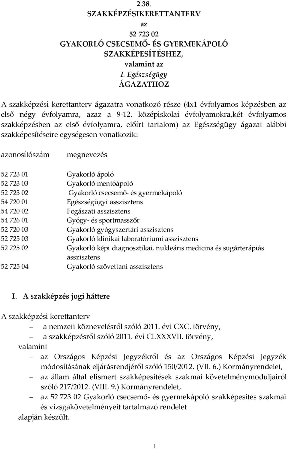 középiskolai évfolyamokra,két évfolyamos szakképzésben az első évfolyamra, előírt tartalom) az Egészségügy ágazat alábbi szakképesítéseire egységesen vonatkozik: azonosítószám megnevezés 52 723 01