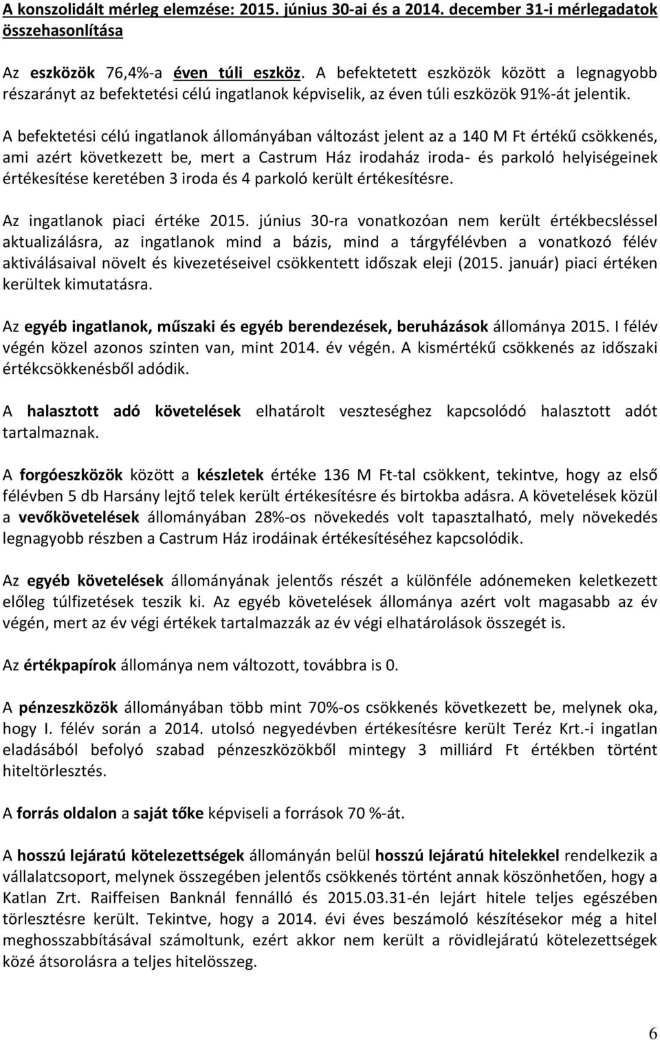 A befektetési célú ingatlanok állományában változást jelent az a 140 M Ft értékű csökkenés, ami azért következett be, mert a Castrum Ház irodaház iroda- és parkoló helyiségeinek értékesítése