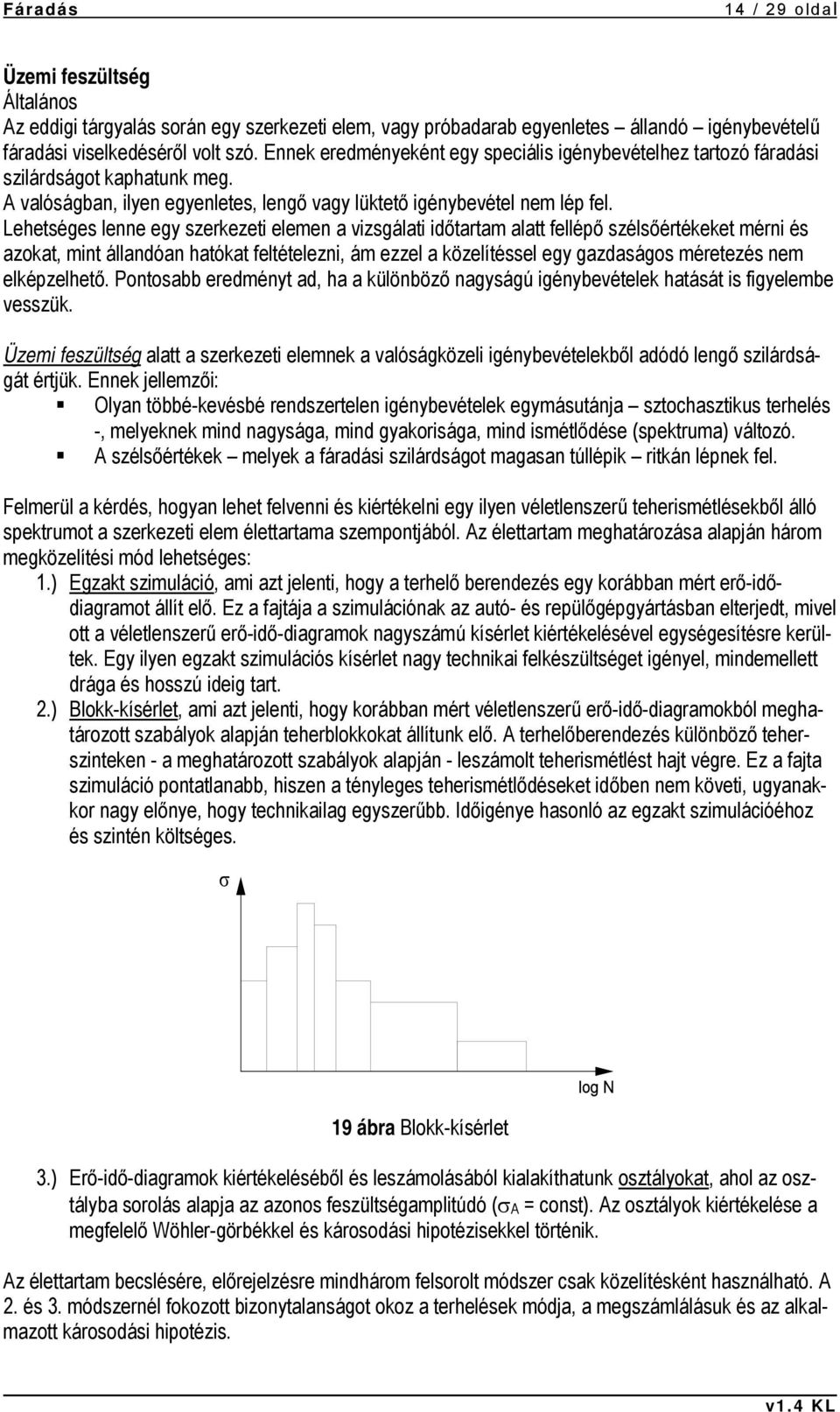 Lehetséges lenne egy szerkezeti elemen a vizsgálati időtartam alatt fellépő szélsőértékeket mérni és azokat, mint állandóan hatókat feltételezni, ám ezzel a közelítéssel egy gazdaságos méretezés nem