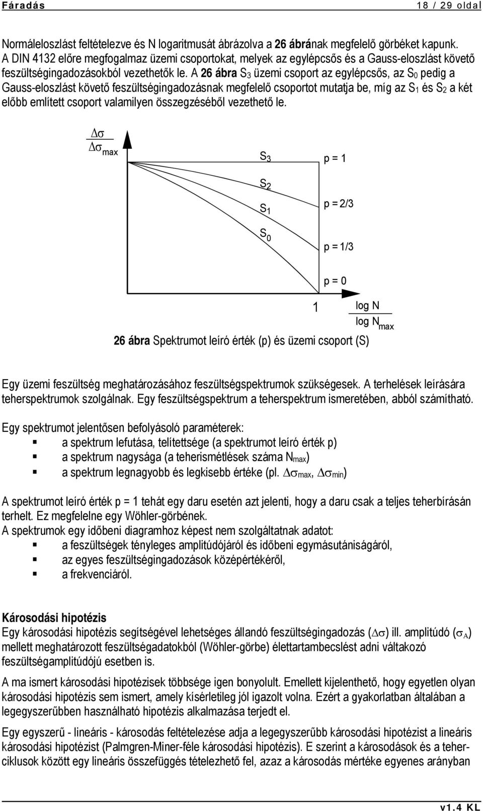 A 26 ábra S 3 üzemi csoport az egylépcsős, az S 0 pedig a Gauss-eloszlást követő feszültségingadozásnak megfelelő csoportot mutatja be, míg az S 1 és S 2 a két előbb említett csoport valamilyen