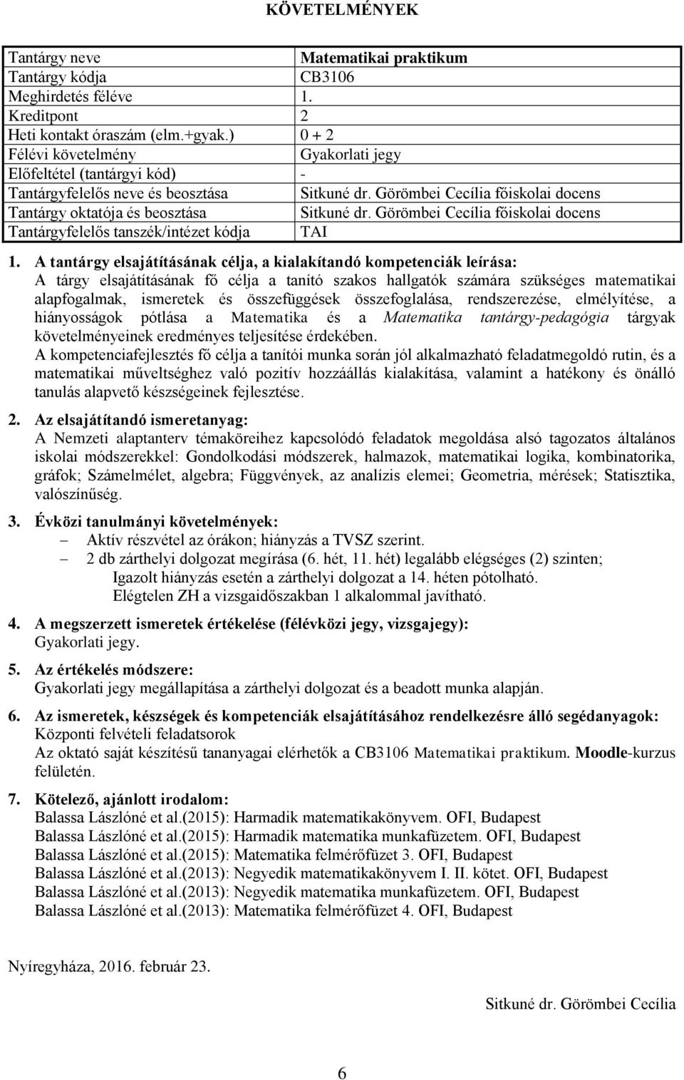 A tantárgy elsajátításának célja, a kialakítandó kompetenciák leírása: A tárgy elsajátításának fő célja a tanító szakos hallgatók számára szükséges matematikai alapfogalmak, ismeretek és