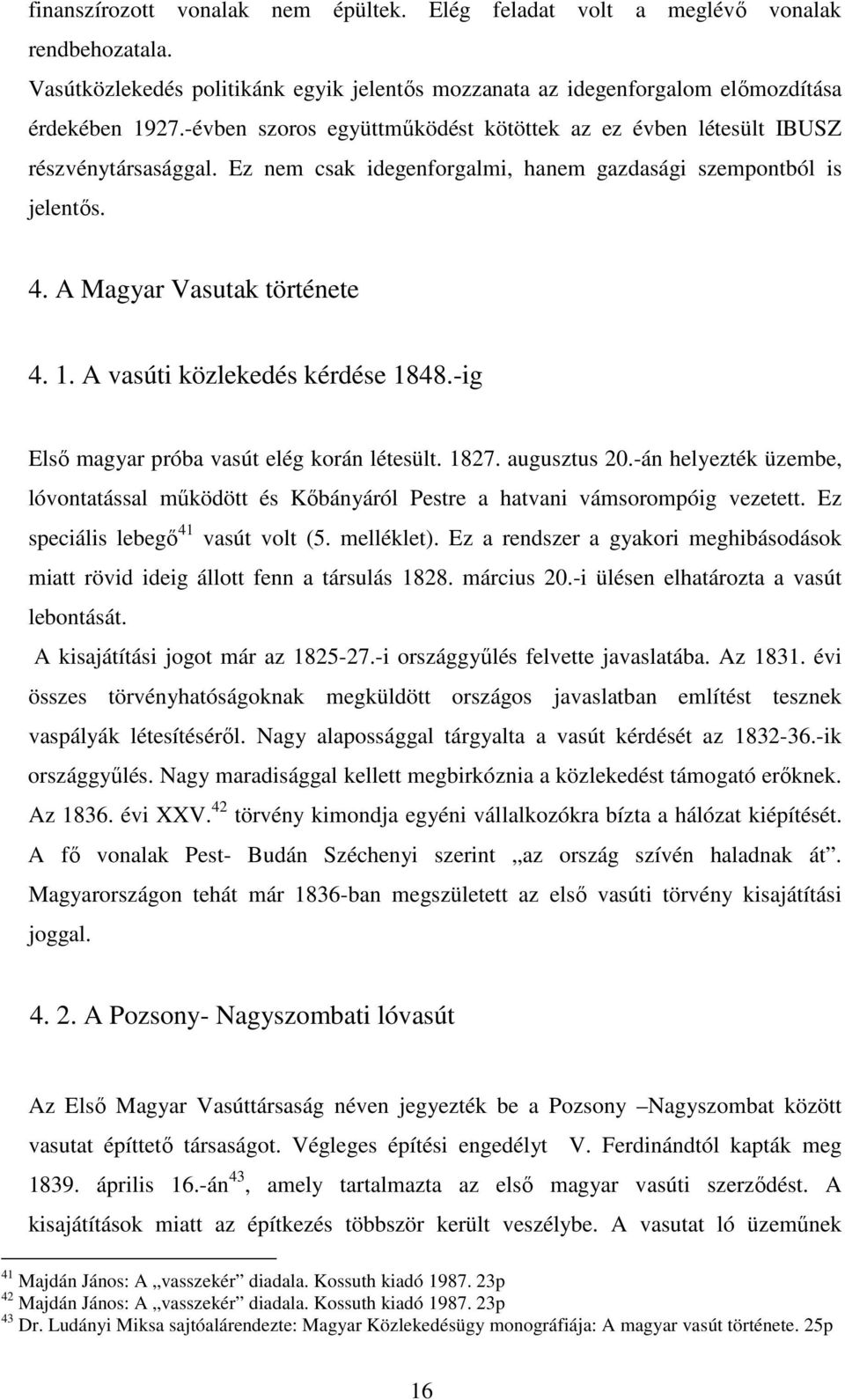 A vasúti közlekedés kérdése 1848.-ig Első magyar próba vasút elég korán létesült. 1827. augusztus 20.-án helyezték üzembe, lóvontatással működött és Kőbányáról Pestre a hatvani vámsorompóig vezetett.