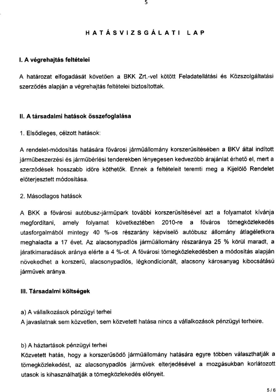 Elsődleges, célzott hatások: A rendelet-módosítás hatására fővárosi járműállomány korszerűsítésében a BKV által indított járműbeszerzési és járműbérlési tenderekben lényegesen kedvezőbb árajánlat