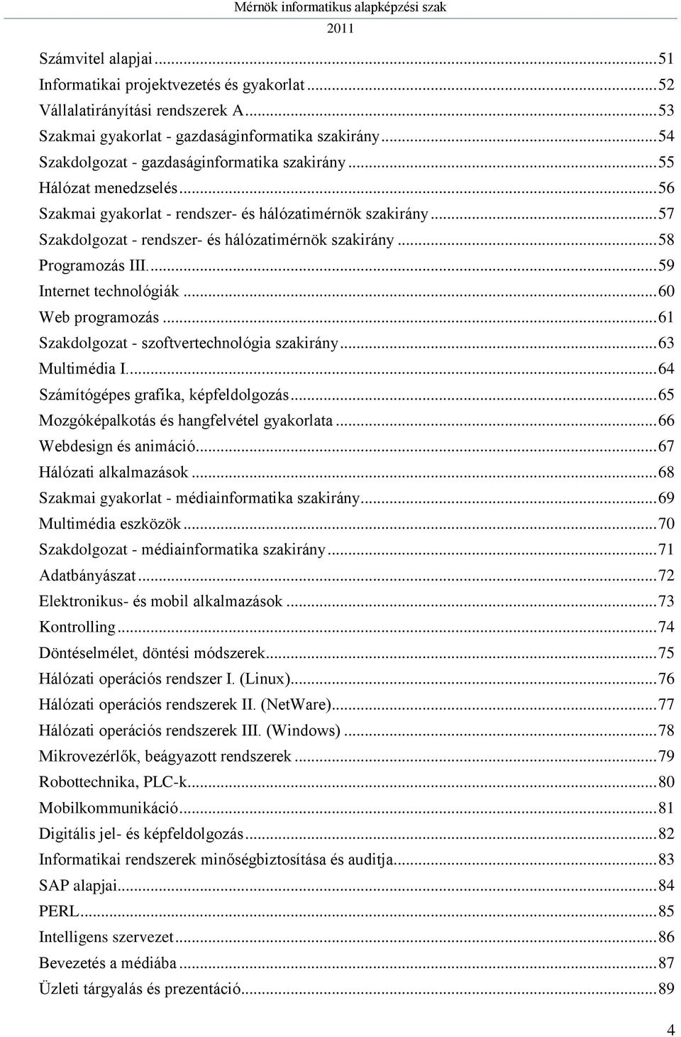 .. 58 Programozás III.... 59 Internet technológiák... 60 Web programozás... 61 Szakdolgozat - szoftvertechnológia szakirány... 63 Multimédia I... 64 Számítógépes grafika, képfeldolgozás.