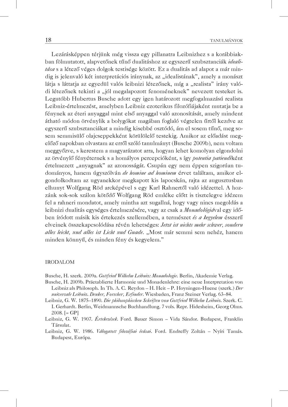 Ez a dualitás ad alapot a már mindig is jelenvaló két interpretációs iránynak, az idealistának, amely a monászt látja s láttatja az egyedül valós leibnizi létezőnek, míg a realista irány valódi