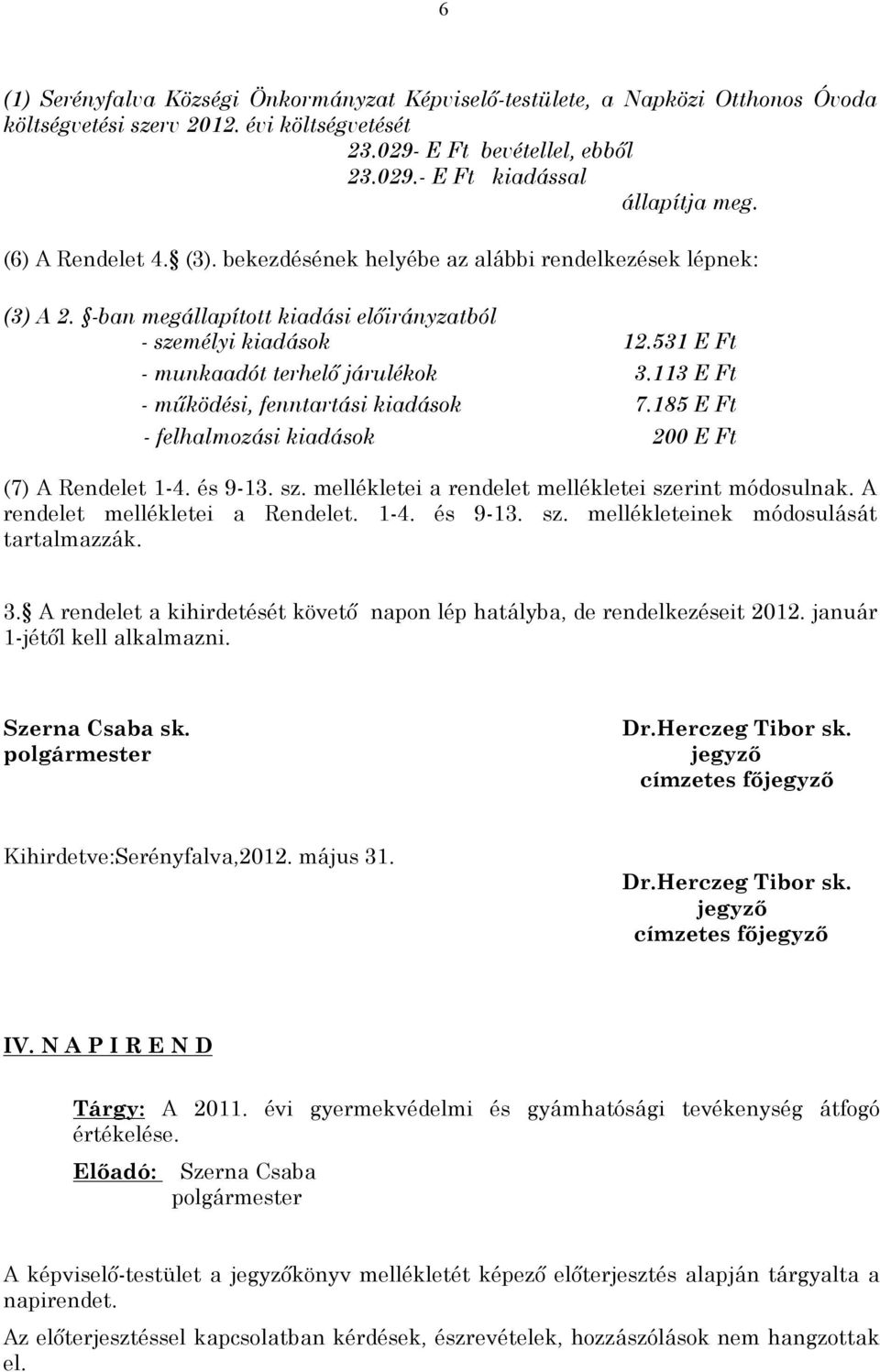 113 E Ft - működési, fenntartási kiadások 7.185 E Ft - felhalmozási kiadások 200 E Ft (7) A Rendelet 1-4. és 9-13. sz. mellékletei a rendelet mellékletei szerint módosulnak.