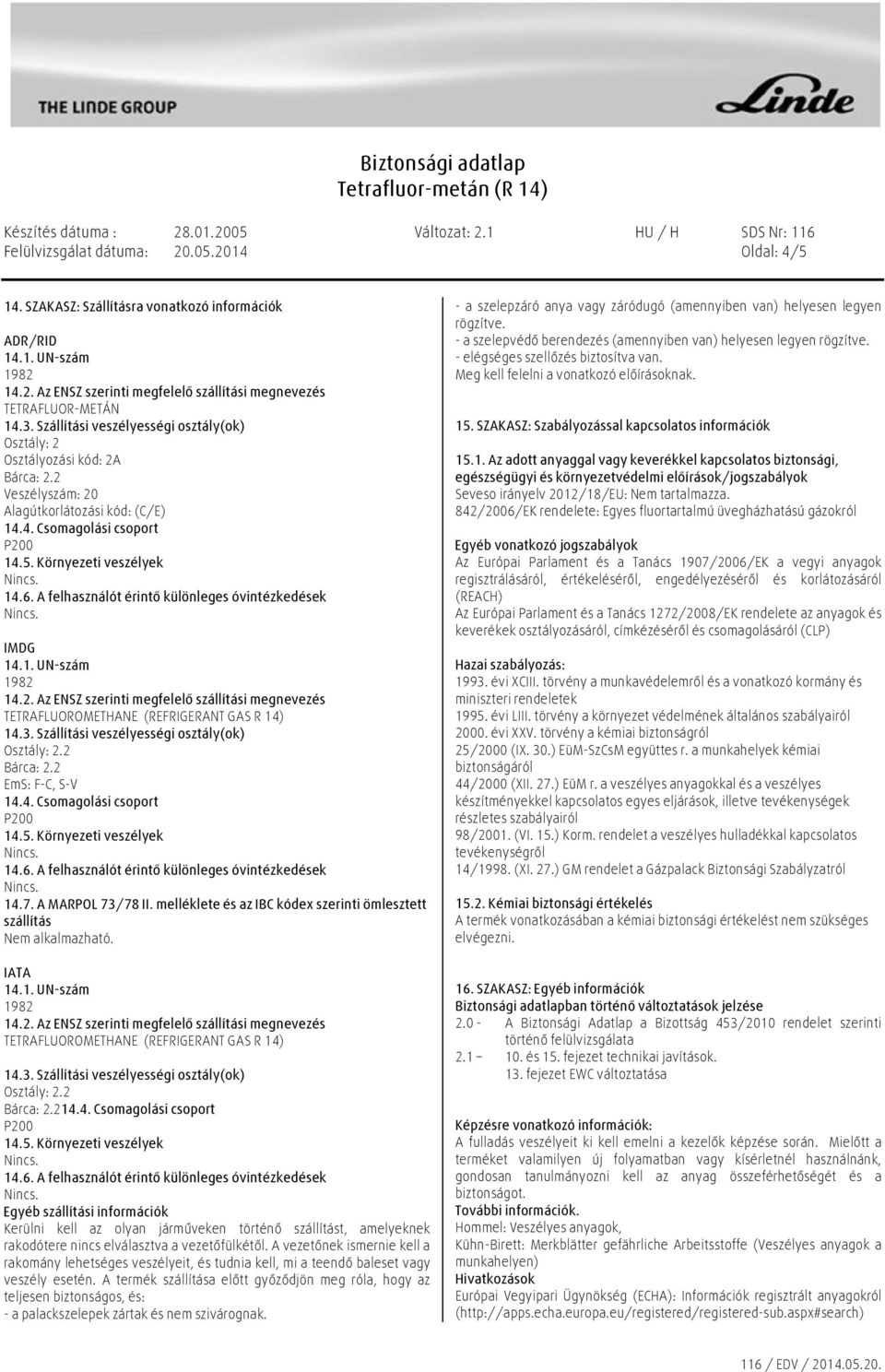 A MARPOL 73/78 II. melléklete és az IBC kódex szerinti ömlesztett szállítás Nem alkalmazható. IATA TETRAFLUOROMETHANE (REFRIGERANT GAS R 14)