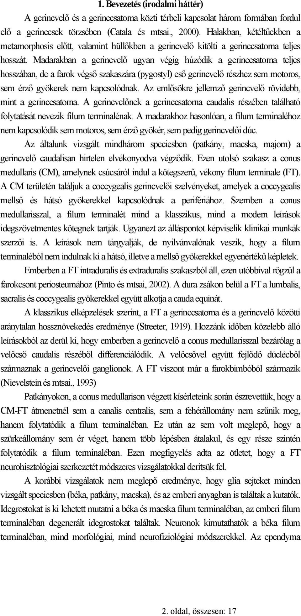 Madarakban a gerincvelő ugyan végig húzódik a gerinccsatorna teljes hosszában, de a farok végső szakaszára (pygostyl) eső gerincvelő részhez sem motoros, sem érző gyökerek nem kapcsolódnak.