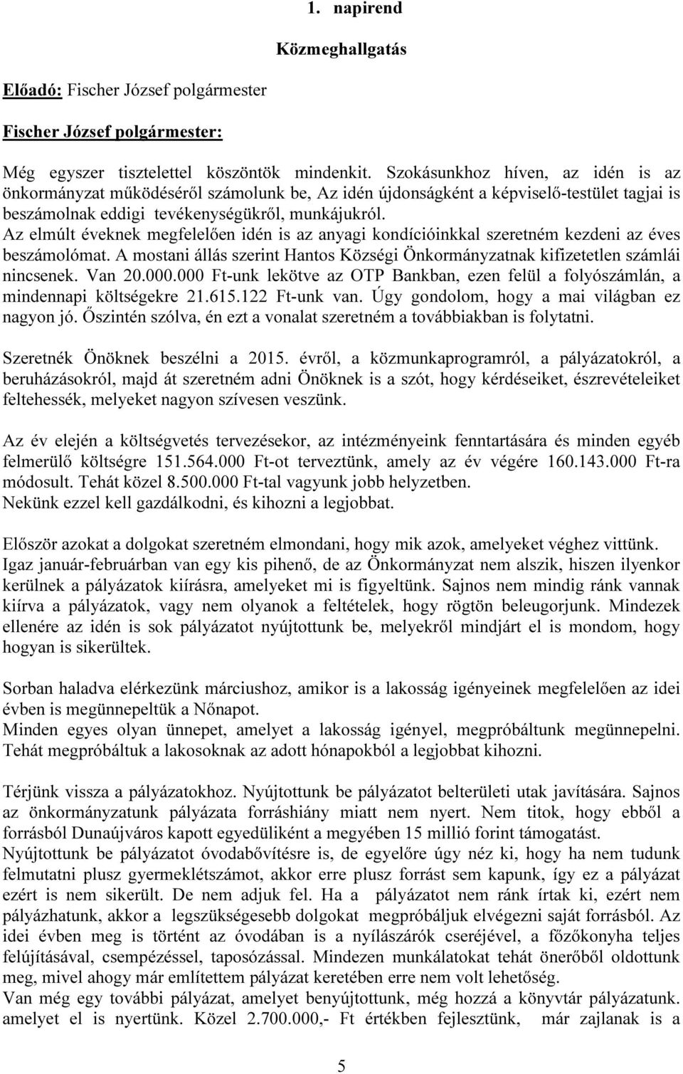 Az elmúlt éveknek megfelelően idén is az anyagi kondícióinkkal szeretném kezdeni az éves beszámolómat. A mostani állás szerint Hantos Községi Önkormányzatnak kifizetetlen számlái nincsenek. Van 20.