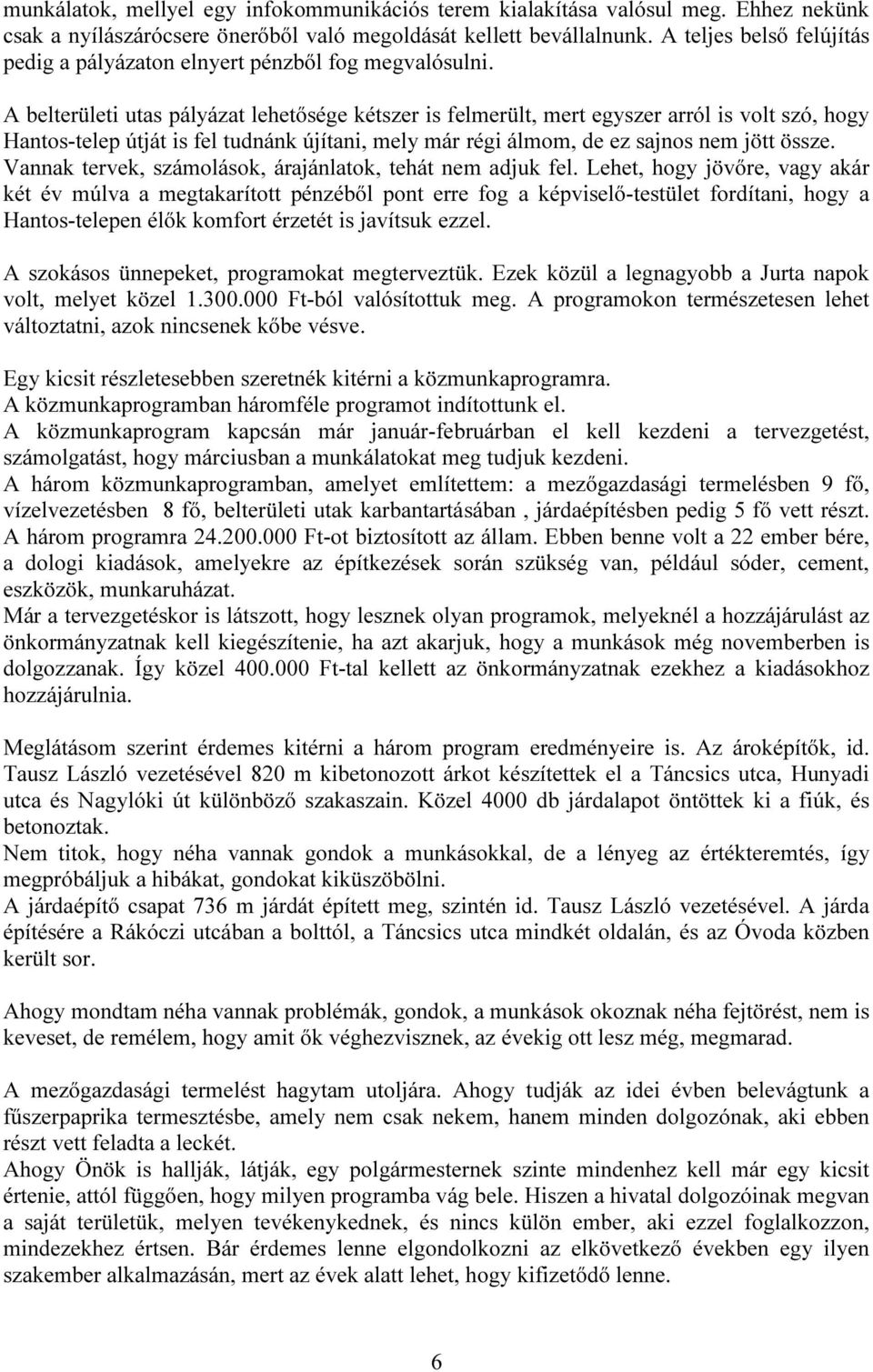 A belterületi utas pályázat lehetősége kétszer is felmerült, mert egyszer arról is volt szó, hogy Hantos-telep útját is fel tudnánk újítani, mely már régi álmom, de ez sajnos nem jött össze.