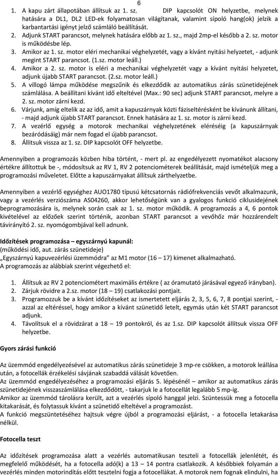 Adjunk START parancsot, melynek hatására előbb az 1. sz., majd 2mp-el később a 2. sz. motor is működésbe lép. 3. Amikor az 1. sz. motor eléri mechanikai véghelyzetét, vagy a kívánt nyitási helyzetet, - adjunk megint START parancsot.