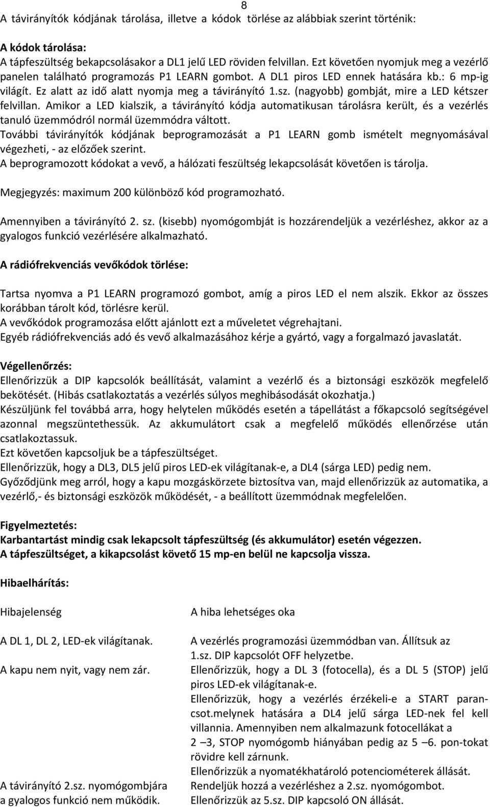 (nagyobb) gombját, mire a LED kétszer felvillan. Amikor a LED kialszik, a távirányító kódja automatikusan tárolásra került, és a vezérlés tanuló üzemmódról normál üzemmódra váltott.