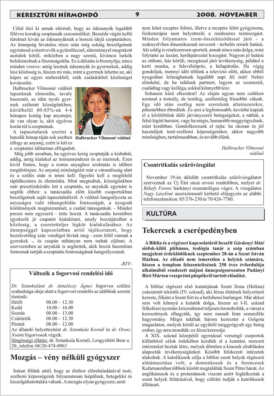 Az ünnepség hivatalos része után még sokáig beszélgetnek egymással a résztvevõk a gyümölccsel, süteménnyel megrakott asztalok körül, miközben a nagy szemû, kíváncsi lurkók belekóstolnak a