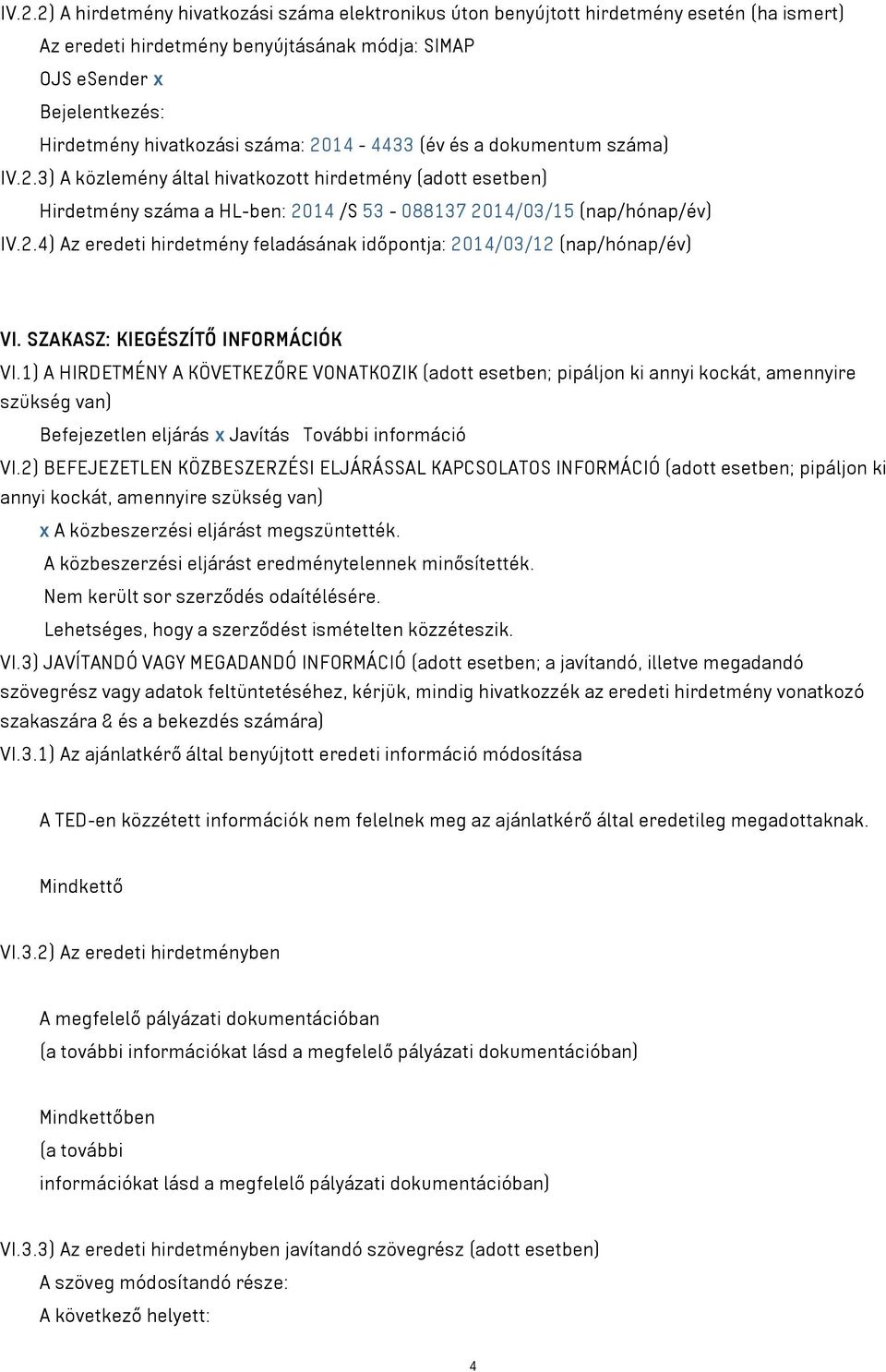 SZAKASZ: KIEGÉSZÍTŐ INFORMÁCIÓK VI.1) A HIRDETMÉNY A KÖVETKEZŐRE VONATKOZIK (adott esetben; pipáljon ki annyi kockát, amennyire szükség van) Befejezetlen eljárás x Javítás További információ VI.