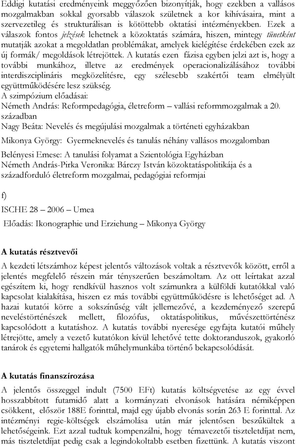 Ezek a válaszok fontos jelzések lehetnek a közoktatás számára, hiszen, mintegy tünetként mutatják azokat a megoldatlan problémákat, amelyek kielégítése érdekében ezek az új formák/ megoldások