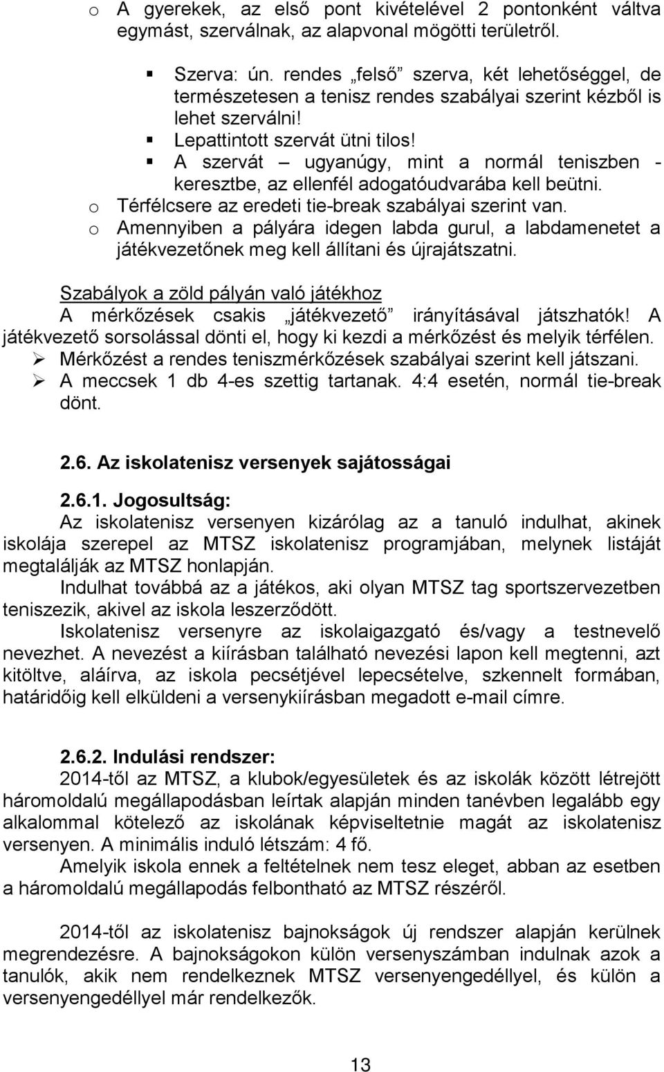 A szervát ugyanúgy, mint a normál teniszben - keresztbe, az ellenfél adogatóudvarába kell beütni. o Térfélcsere az eredeti tie-break szabályai szerint van.