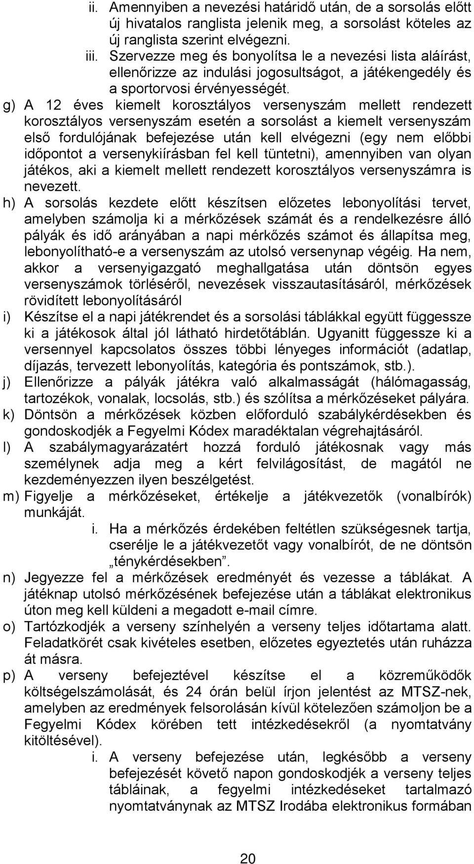 g) A 12 éves kiemelt korosztályos versenyszám mellett rendezett korosztályos versenyszám esetén a sorsolást a kiemelt versenyszám első fordulójának befejezése után kell elvégezni (egy nem előbbi