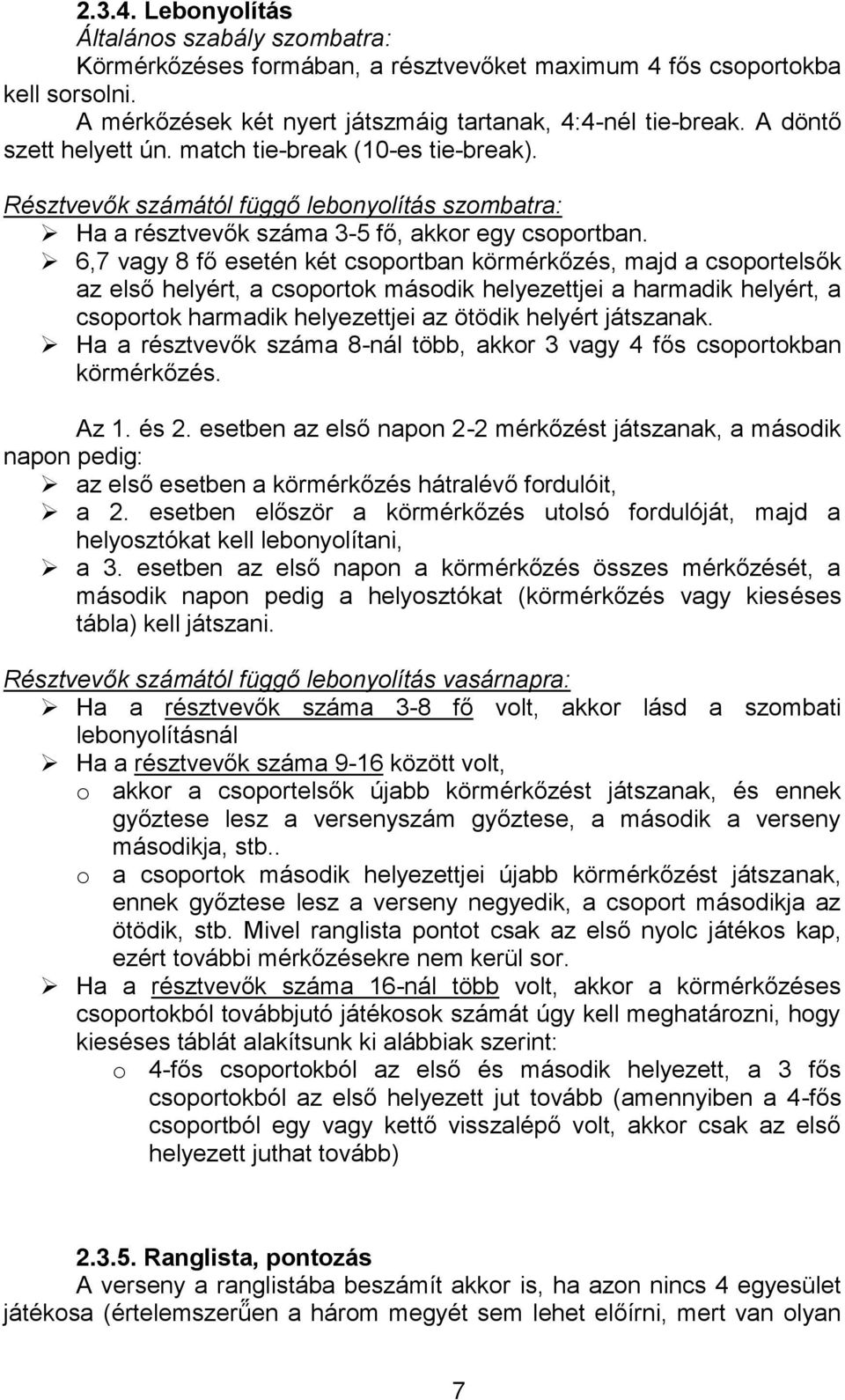 6,7 vagy 8 fő esetén két csoportban körmérkőzés, majd a csoportelsők az első helyért, a csoportok második helyezettjei a harmadik helyért, a csoportok harmadik helyezettjei az ötödik helyért