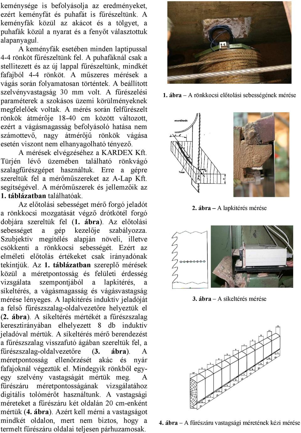 A műszeres mérések a vágás során folyamatosan történtek. A beállított szelvényvastagság 30 mm volt. A fűrészelési paraméterek a szokásos üzemi körülményeknek megfelelőek voltak.