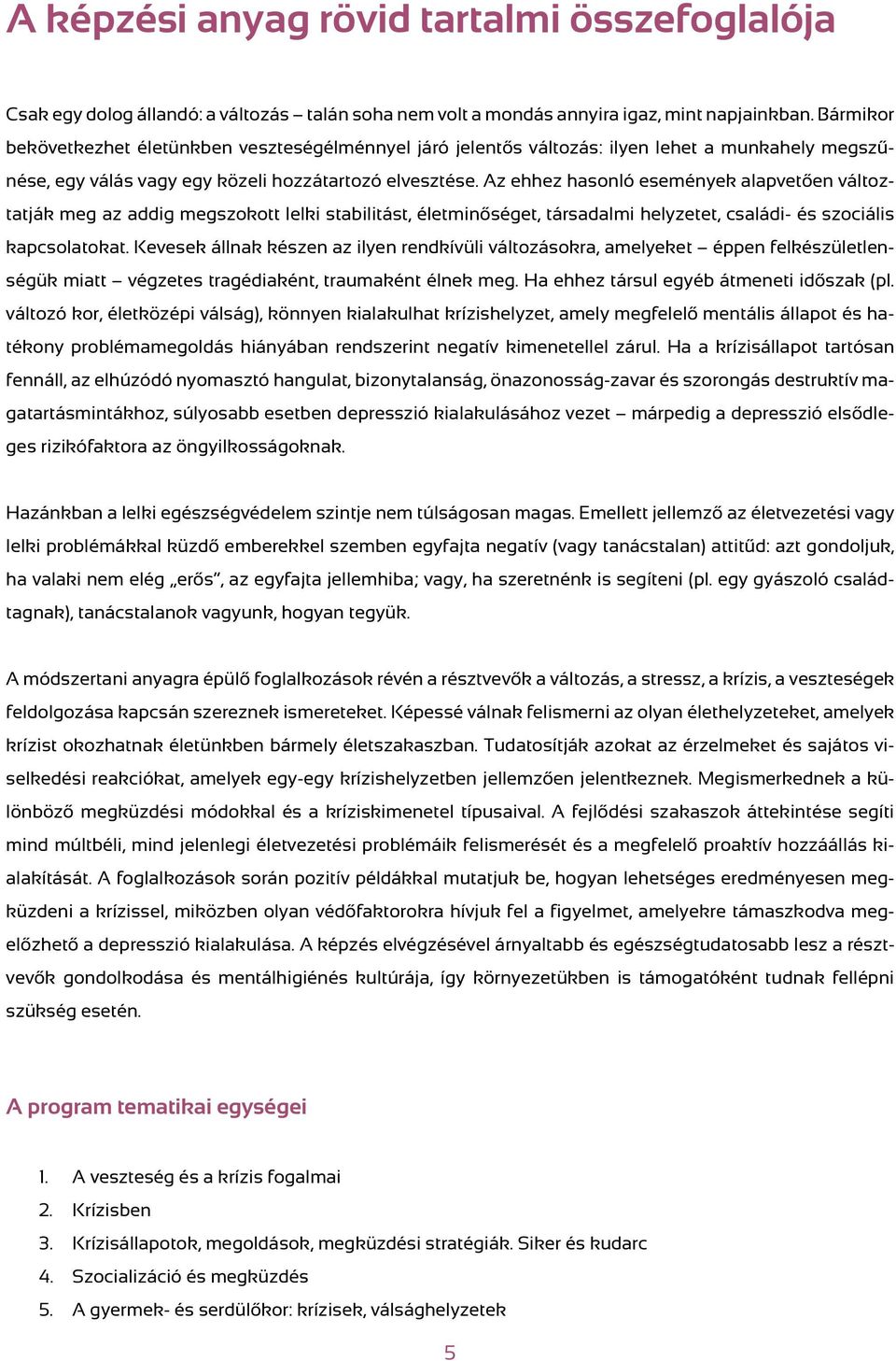Az ehhez hasonló események alapvetően változtatják meg az addig megszokott lelki stabilitást, életminőséget, társadalmi helyzetet, családi- és szociális kapcsolatokat.
