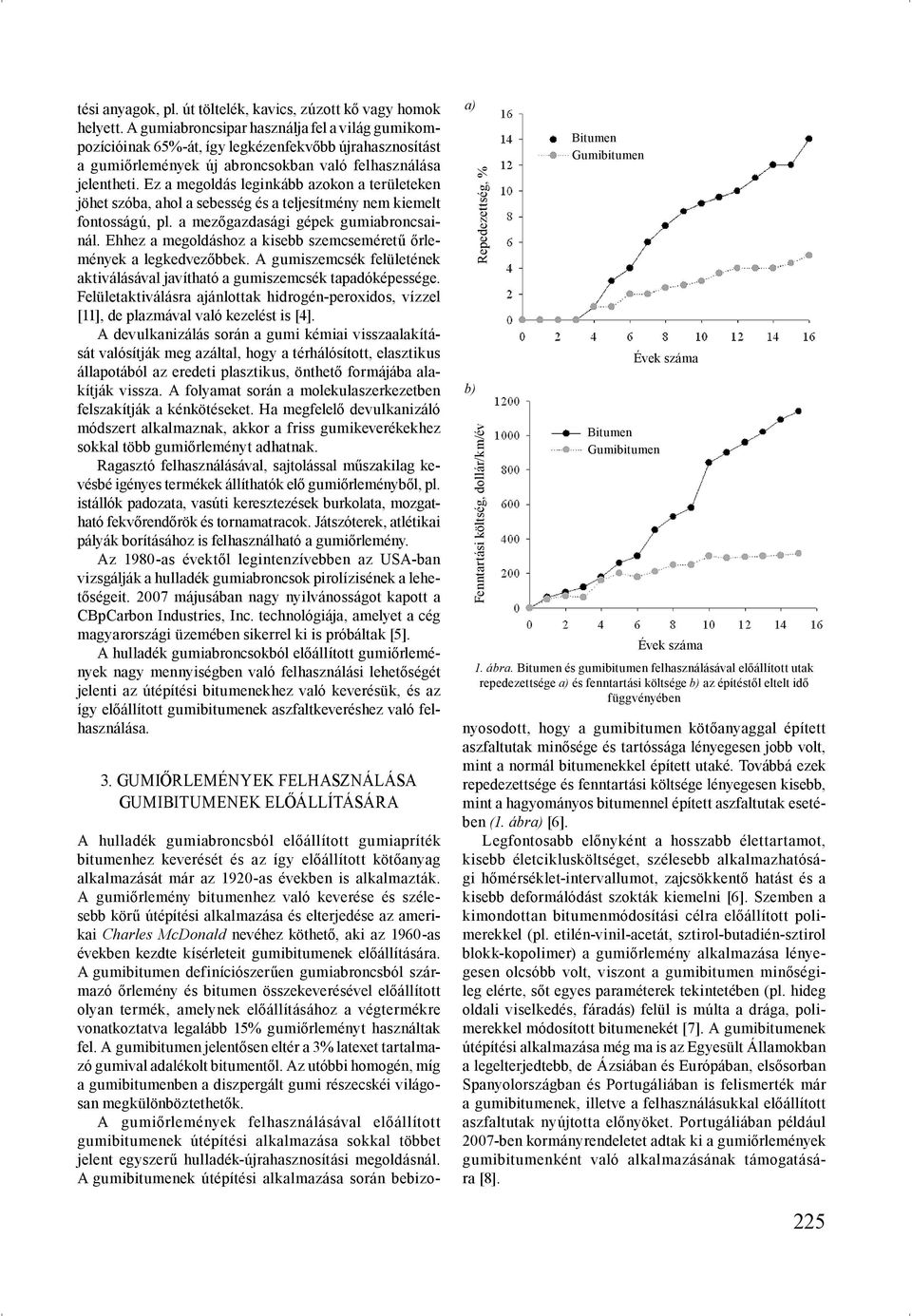 Ez a megoldás leginkább azokon a területeken jöhet szóba, ahol a sebesség és a teljesítmény nem kiemelt fontosságú, pl. a mezőgazdasági gépek gumiabroncsainál.