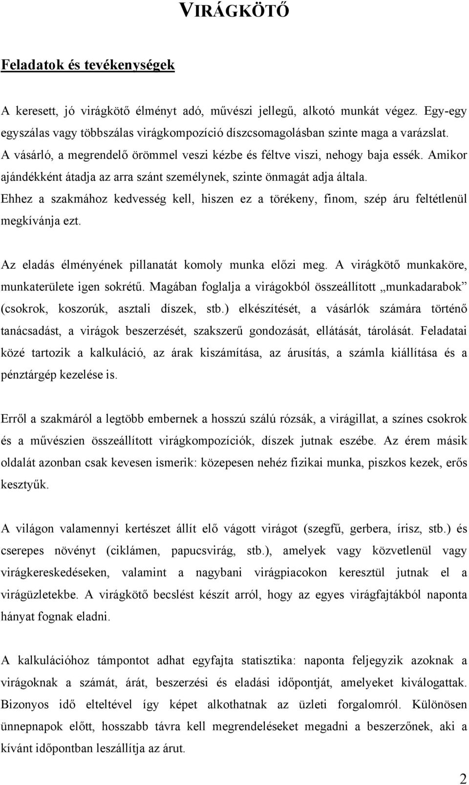 Amikor ajándékként átadja az arra szánt személynek, szinte önmagát adja általa. Ehhez a szakmához kedvesség kell, hiszen ez a törékeny, finom, szép áru feltétlenül megkívánja ezt.