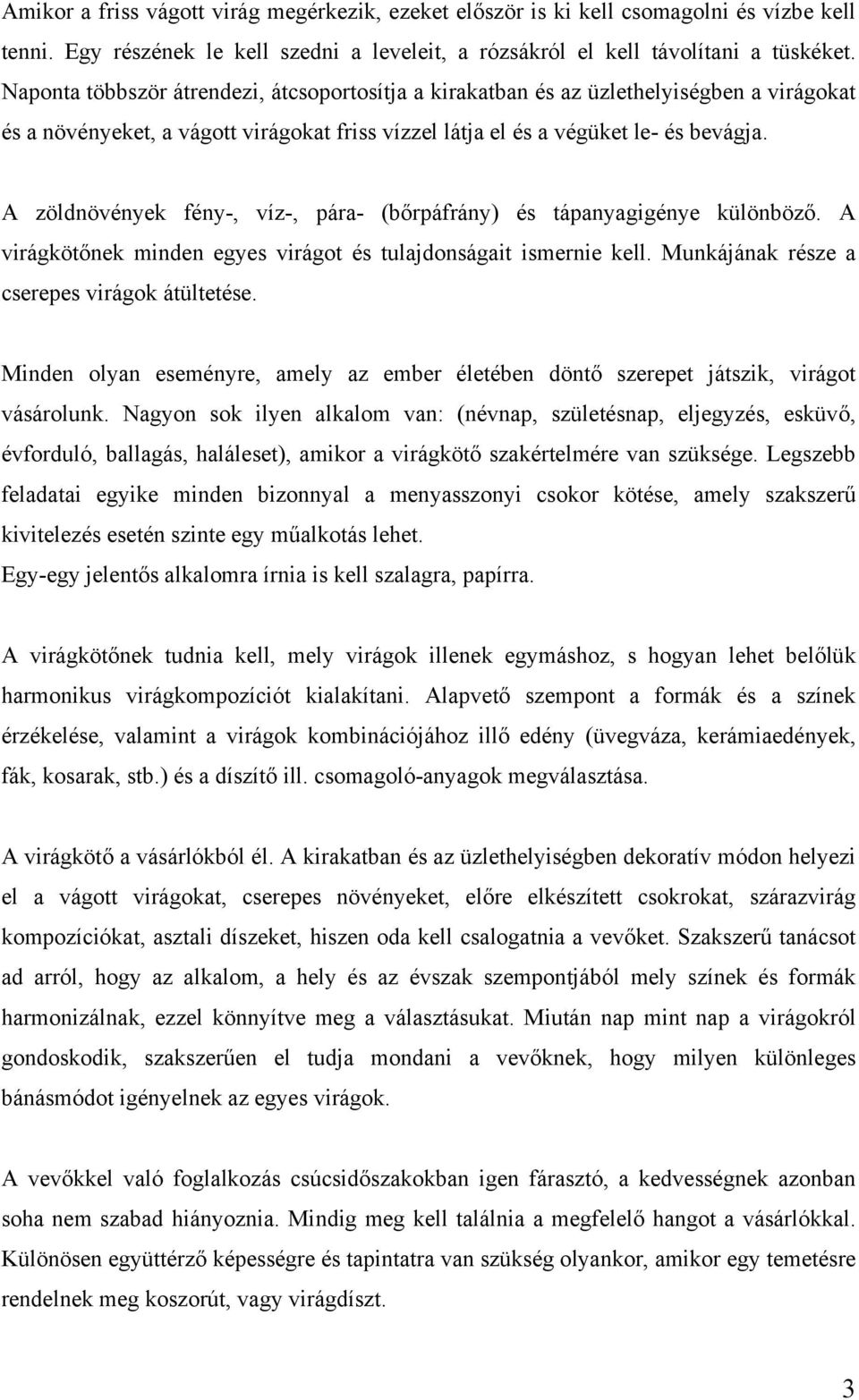 A zöldnövények fény-, víz-, pára- (bőrpáfrány) és tápanyagigénye különböző. A virágkötőnek minden egyes virágot és tulajdonságait ismernie kell. Munkájának része a cserepes virágok átültetése.