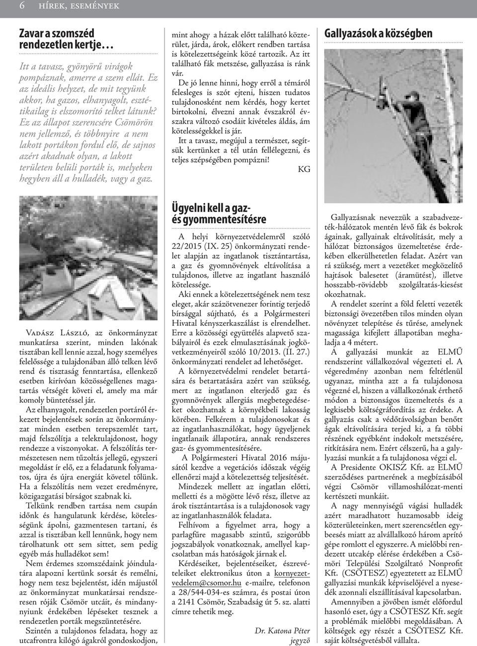 Ez az állapot szerencsére Csömörön nem jellemző, és többnyire a nem lakott portákon fordul elő, de sajnos azért akadnak olyan, a lakott területen belüli porták is, melyeken hegyben áll a hulladék,