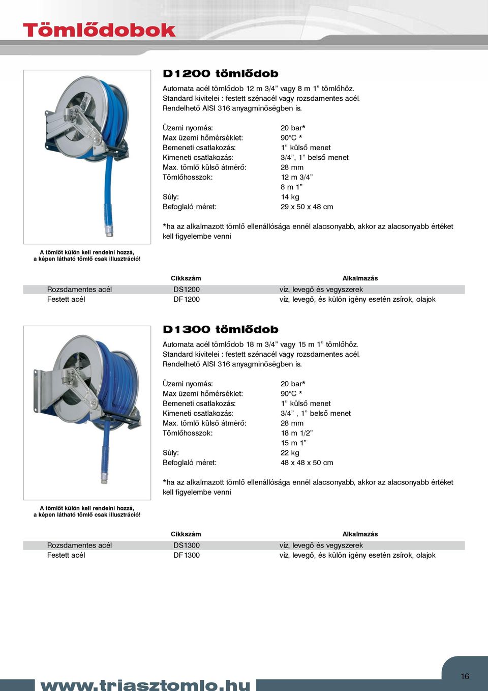 DF1200 víz, levegő, és külön igény esetén zsírok, olajok D1300 tömlődob Automata acél tömlődob 18 m 3/4 vagy 15 m 1 tömlőhöz.