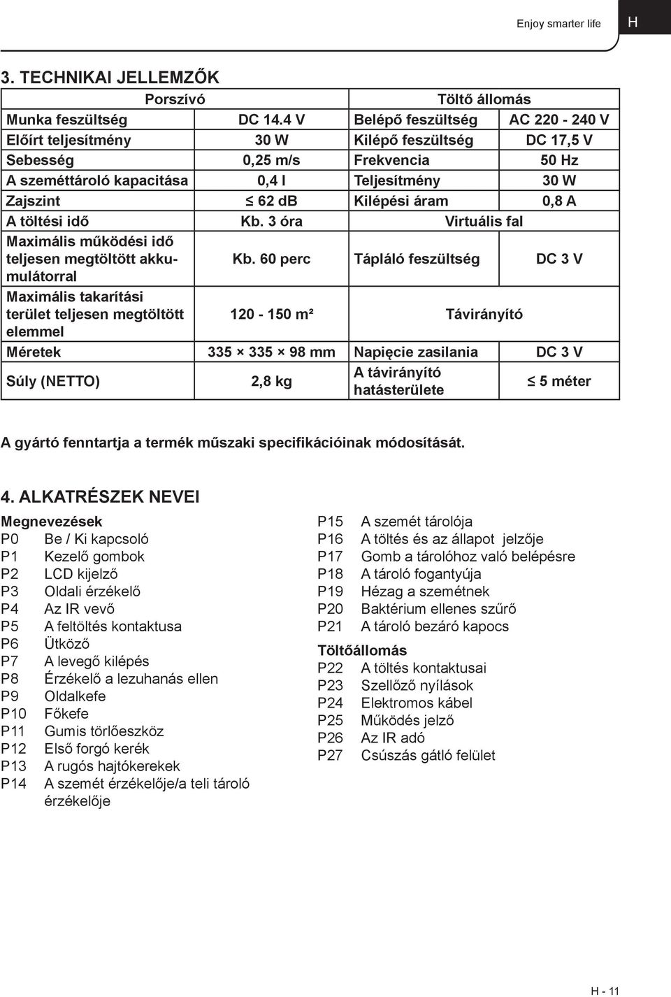 áram 0,8 A A töltési idő Kb. 3 óra Virtuális fal Maximális működési idő teljesen megtöltött akkumulátorral Kb.