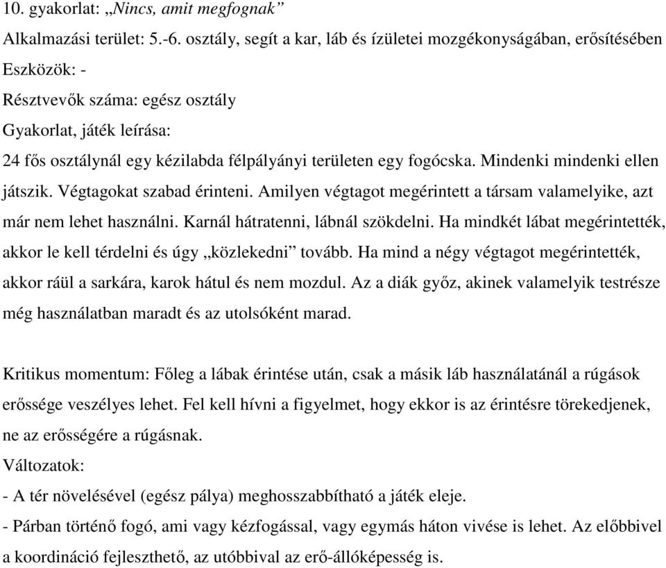 fogócska. Mindenki mindenki ellen játszik. Végtagokat szabad érinteni. Amilyen végtagot megérintett a társam valamelyike, azt már nem lehet használni. Karnál hátratenni, lábnál szökdelni.