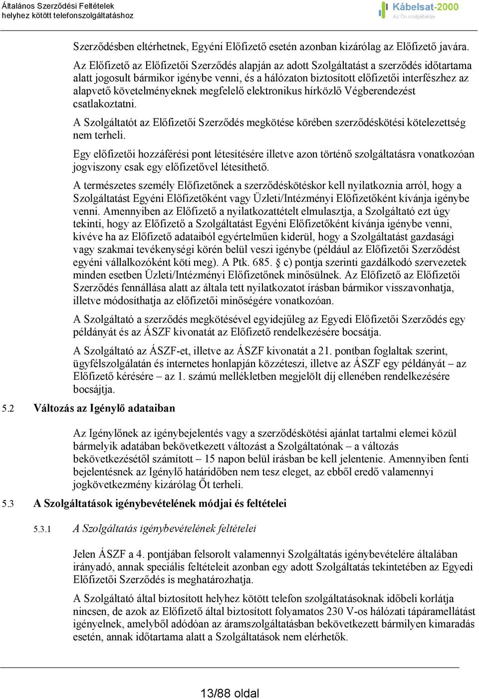 követelményeknek megfelelő elektronikus hírközlő Végberendezést csatlakoztatni. A Szolgáltatót az Előfizetői Szerződés megkötése körében szerződéskötési kötelezettség nem terheli.
