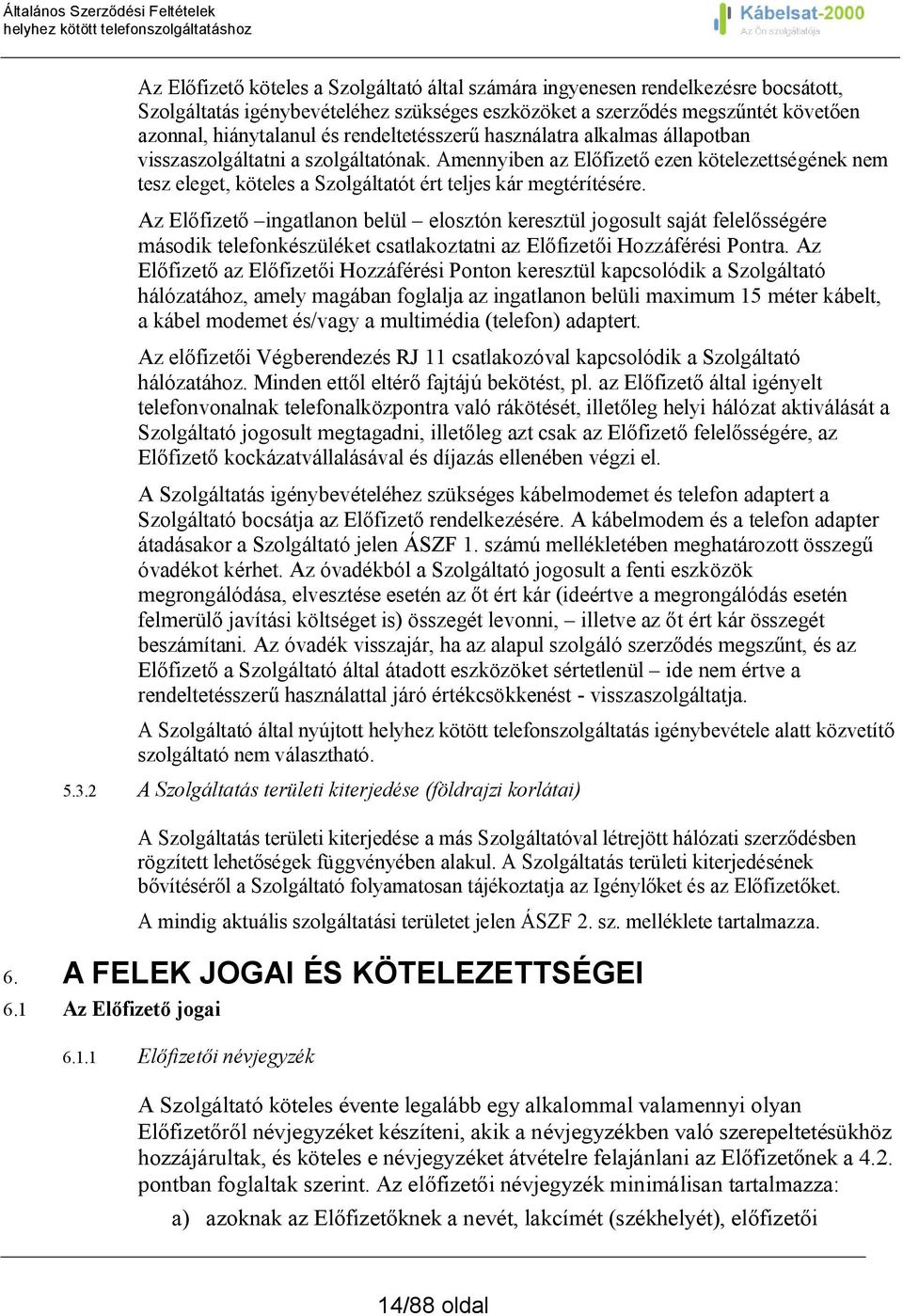 Amennyiben az Előfizető ezen kötelezettségének nem tesz eleget, köteles a Szolgáltatót ért teljes kár megtérítésére.